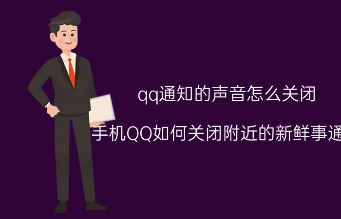 qq通知的声音怎么关闭 手机QQ如何关闭附近的新鲜事通知？